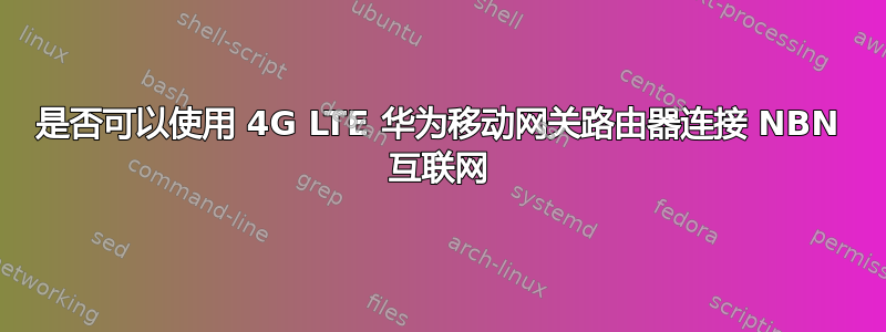 是否可以使用 4G LTE 华为移动网关路由器连接 NBN 互联网