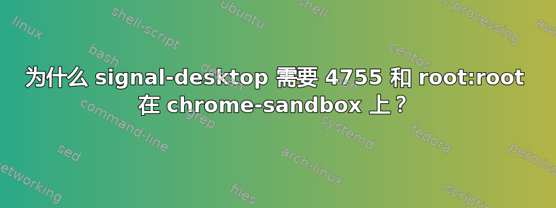 为什么 signal-desktop 需要 4755 和 root:root 在 chrome-sandbox 上？