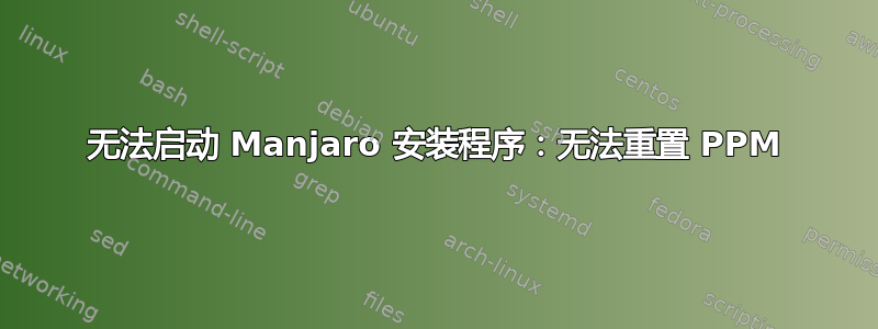 无法启动 Manjaro 安装程序：无法重置 PPM