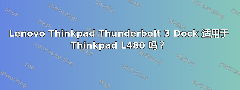 Lenovo Thinkpad Thunderbolt 3 Dock 适用于 Thinkpad L480 吗？