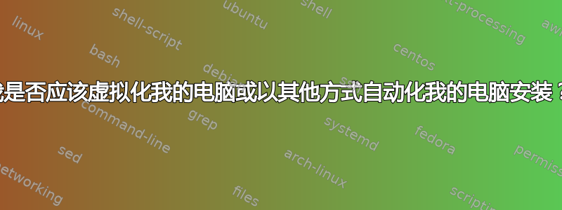 我是否应该虚拟化我的电脑或以其他方式自动化我的电脑安装？