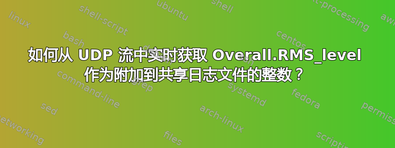 如何从 UDP 流中实时获取 Overall.RMS_level 作为附加到共享日志文件的整数？