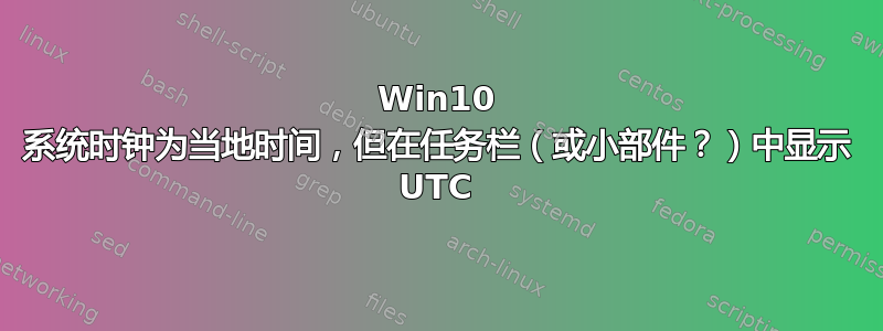 Win10 系统时钟为当地时间，但在任务栏（或小部件？）中显示 UTC