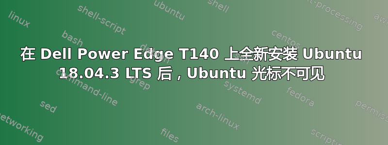 在 Dell Power Edge T140 上全新安装 Ubuntu 18.04.3 LTS 后，Ubuntu 光标不可见