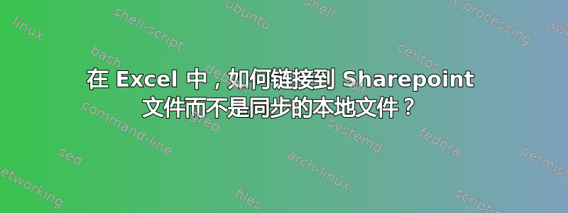 在 Excel 中，如何链接到 Sharepoint 文件而不是同步的本地文件？