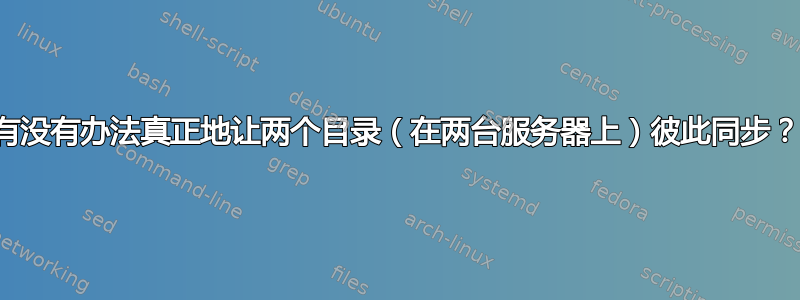 有没有办法真正地让两个目录（在两台服务器上）彼此同步？