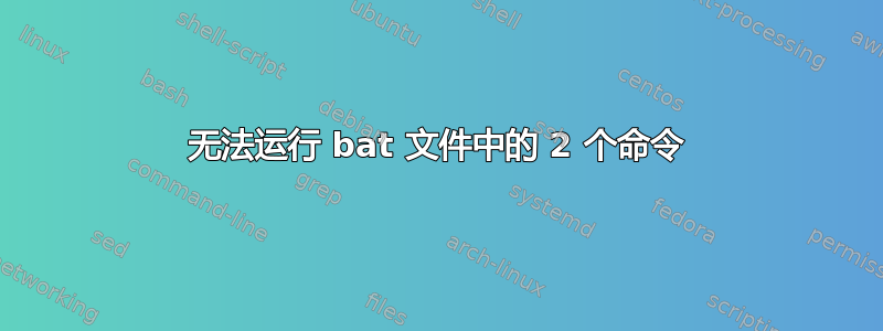 无法运行 bat 文件中的 2 个命令