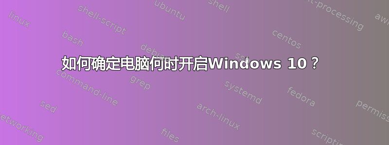 如何确定电脑何时开启Windows 10？