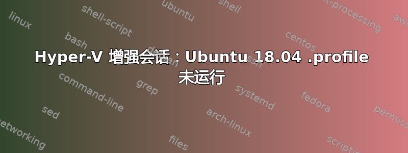 Hyper-V 增强会话：Ubuntu 18.04 .profile 未运行