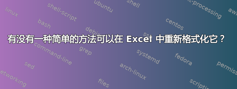 有没有一种简单的方法可以在 Excel 中重新格式化它？