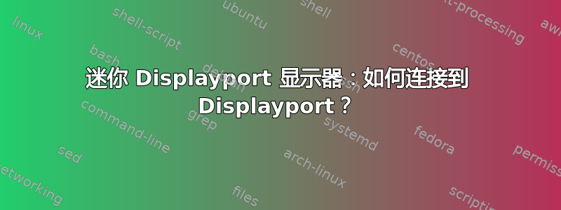 迷你 Displayport 显示器：如何连接到 Displayport？