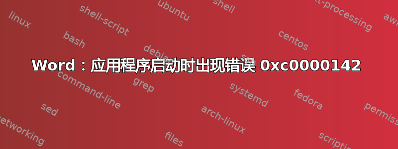 Word：应用程序启动时出现错误 0xc0000142