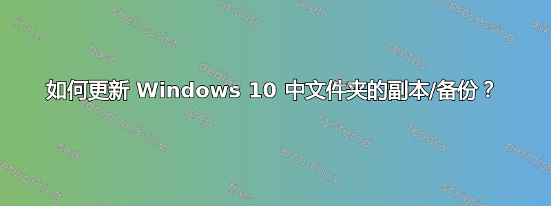 如何更新 Windows 10 中文件夹的副本/备份？