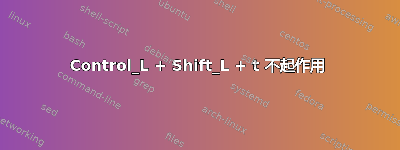 Control_L + Shift_L + t 不起作用