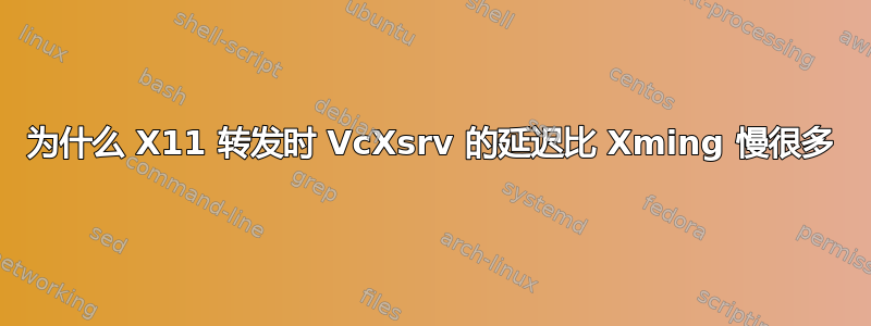 为什么 X11 转发时 VcXsrv 的延迟比 Xming 慢很多