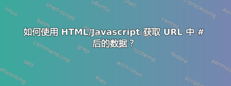 如何使用 HTML/Javascript 获取 URL 中 # 后的数据？