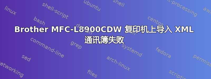 Brother MFC-L8900CDW 复印机上导入 XML 通讯簿失败