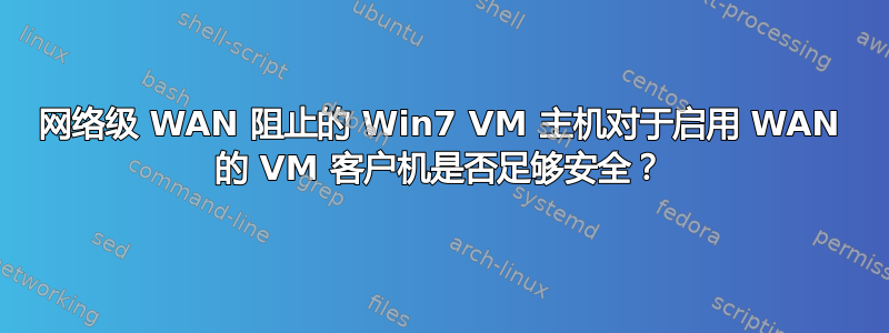 网络级 WAN 阻止的 Win7 VM 主机对于启用 WAN 的 VM 客户机是否足够安全？