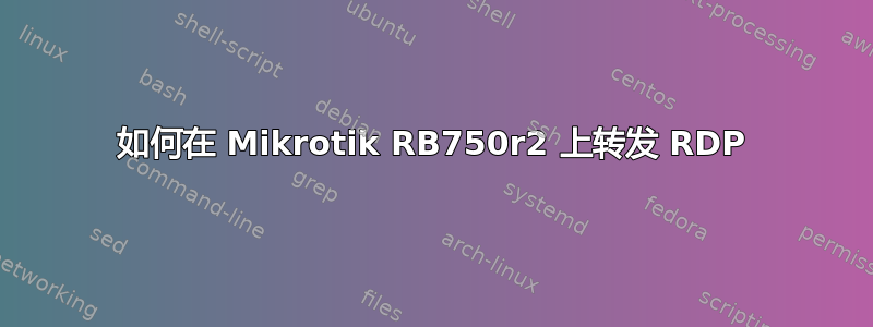 如何在 Mikrotik RB750r2 上转发 RDP