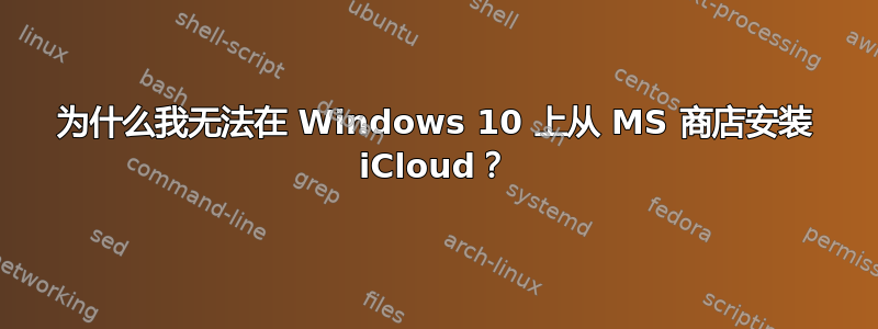 为什么我无法在 Windows 10 上从 MS 商店安装 iCloud？