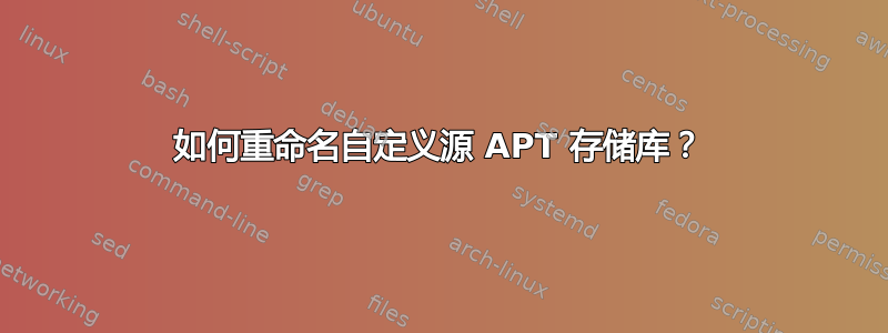 如何重命名自定义源 APT 存储库？