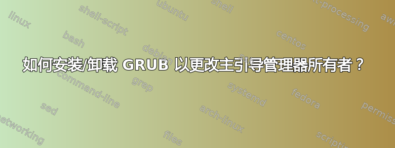 如何安装/卸载 GRUB 以更改主引导管理器所有者？