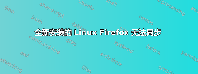 全新安装的 Linux Firefox 无法同步