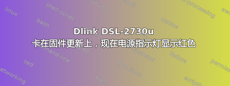 Dlink DSL-2730u 卡在固件更新上，现在电源指示灯显示红色