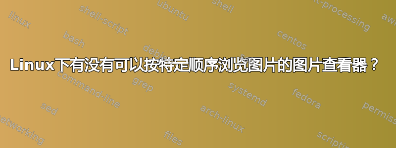 Linux下有没有可以按特定顺序浏览图片的图片查看器？