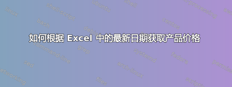 如何根据 Excel 中的最新日期获取产品价格