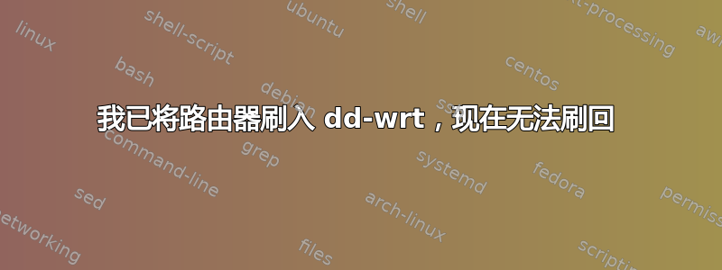 我已将路由器刷入 dd-wrt，现在无法刷回