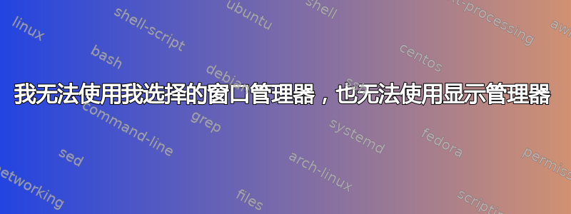 我无法使用我选择的窗口管理器，也无法使用显示管理器