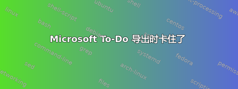 Microsoft To-Do 导出时卡住了