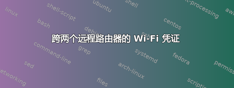 跨两个远程路由器的 Wi-Fi 凭证