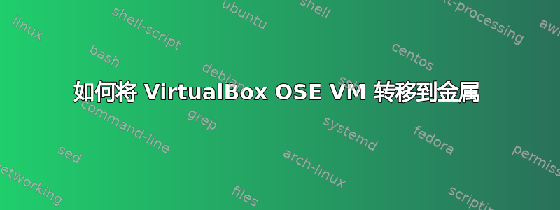 如何将 VirtualBox OSE VM 转移到金属