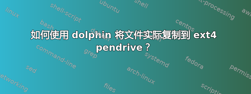 如何使用 dolphin 将文件实际复制到 ext4 pendrive？