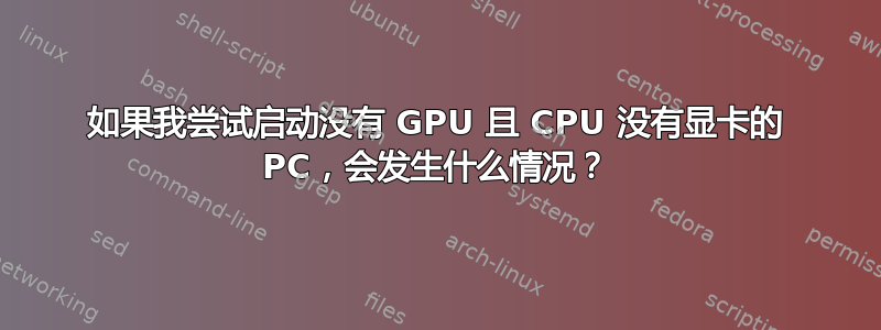 如果我尝试启动没有 GPU 且 CPU 没有显卡的 PC，会发生什么情况？