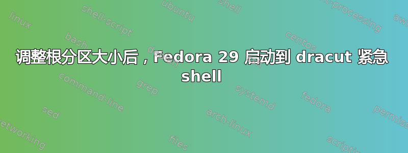 调整根分区大小后，Fedora 29 启动到 dracut 紧急 shell