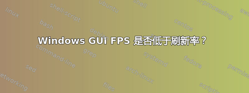 Windows GUI FPS 是否低于刷新率？