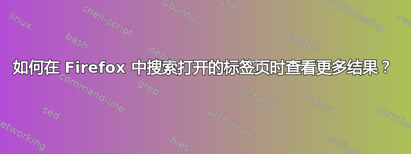 如何在 Firefox 中搜索打开的标签页时查看更多结果？