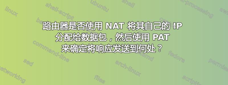 路由器是否使用 NAT 将其自己的 IP 分配给数据包，然后使用 PAT 来确定将响应发送到何处？