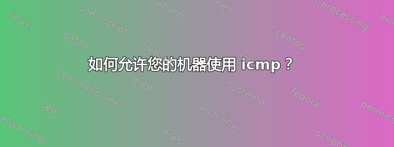 如何允许您的机器使用 icmp？ 