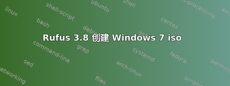 Rufus 3.8 创建 Windows 7 iso 