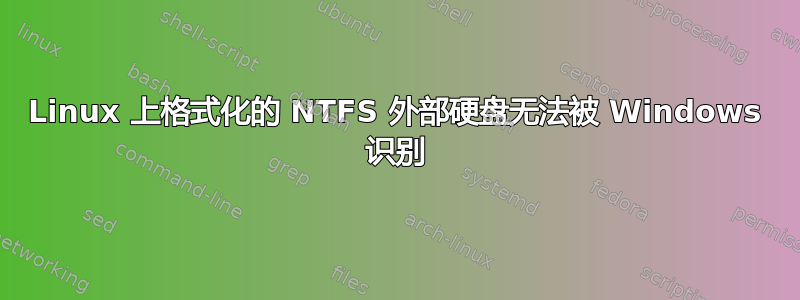 Linux 上格式化的 NTFS 外部硬盘无法被 Windows 识别