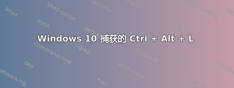 Windows 10 捕获的 Ctrl + Alt + L