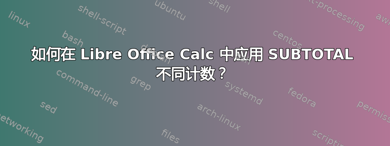 如何在 Libre Office Calc 中应用 SUBTOTAL 不同计数？