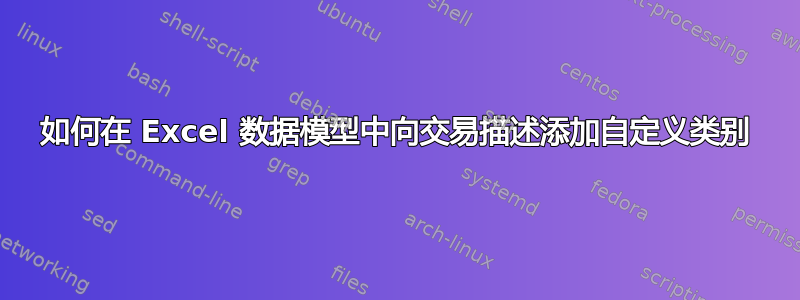 如何在 Excel 数据模型中向交易描述添加自定义类别