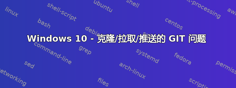 Windows 10 - 克隆/拉取/推送的 GIT 问题