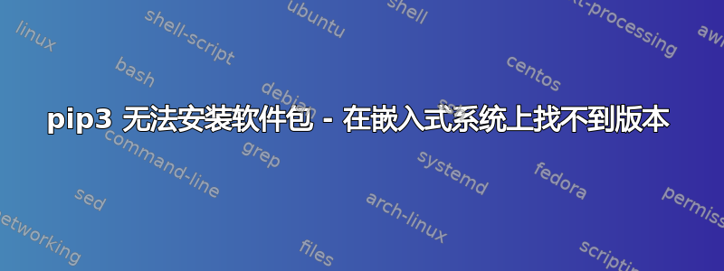 pip3 无法安装软件包 - 在嵌入式系统上找不到版本