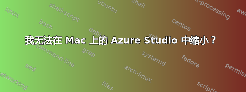 我无法在 Mac 上的 Azure Studio 中缩小？